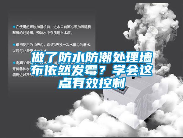 做了防水防潮處理墻布依然發(fā)霉？學會這點有效控制
