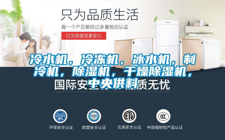 冷水機，冷凍機，冰水機，制冷機，除濕機，干燥除濕機，中央供料