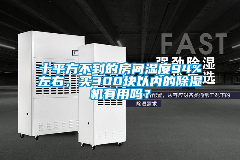 十平方不到的房間濕度94%左右，買300塊以內(nèi)的除濕機(jī)有用嗎？