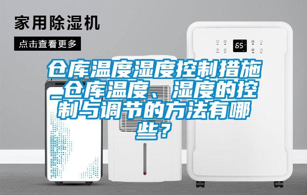 倉庫溫度濕度控制措施_倉庫溫度、濕度的控制與調節(jié)的方法有哪些？