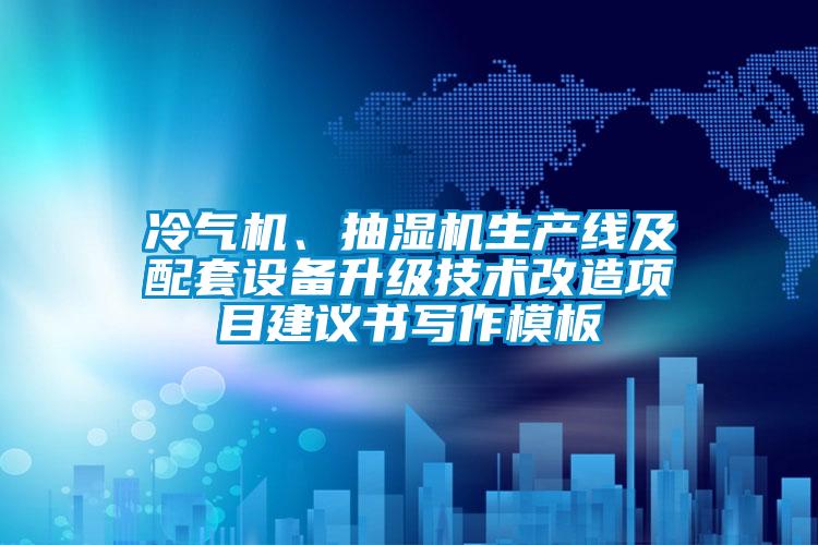 冷氣機(jī)、抽濕機(jī)生產(chǎn)線及配套設(shè)備升級(jí)技術(shù)改造項(xiàng)目建議書寫作模板