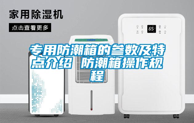專用防潮箱的參數(shù)及特點介紹 防潮箱操作規(guī)程