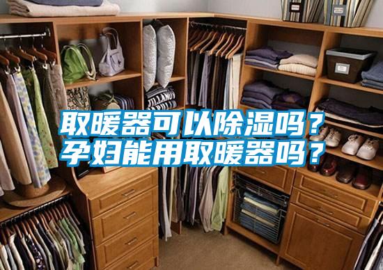 取暖器可以除濕嗎？孕婦能用取暖器嗎？