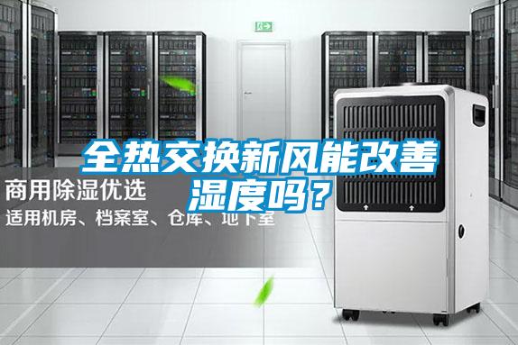 全熱交換新風(fēng)能改善濕度嗎？