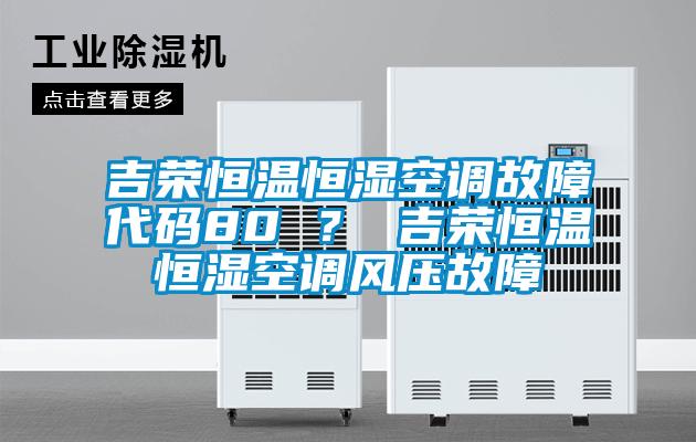 吉榮恒溫恒濕空調(diào)故障代碼80 ？ 吉榮恒溫恒濕空調(diào)風(fēng)壓故障