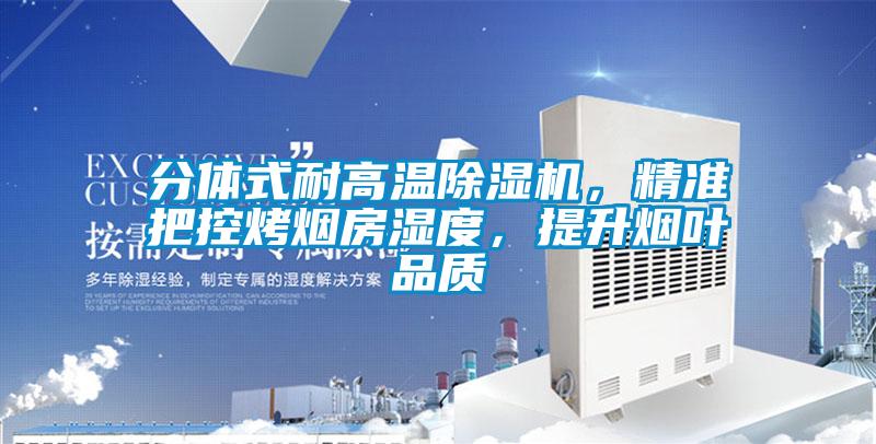 分體式耐高溫除濕機，精準把控烤煙房濕度，提升煙葉品質(zhì)