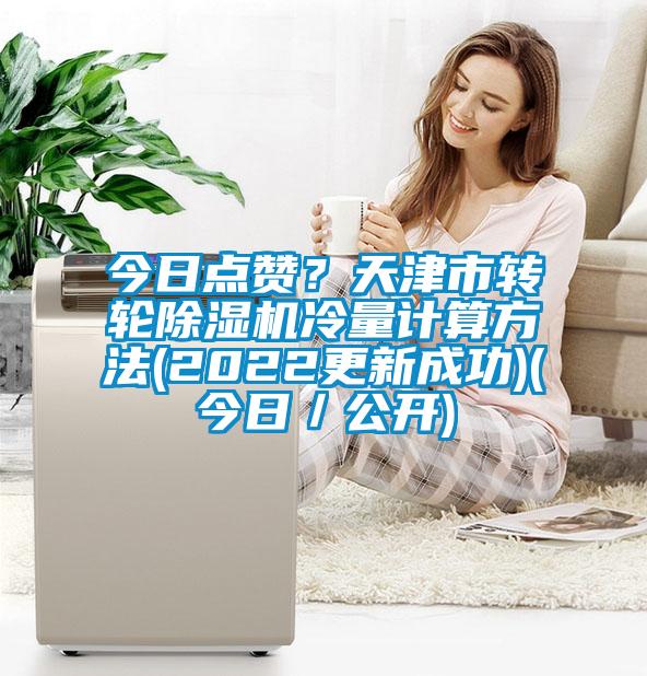 今日點(diǎn)贊？天津市轉(zhuǎn)輪除濕機(jī)冷量計(jì)算方法(2022更新成功)(今日／公開(kāi))