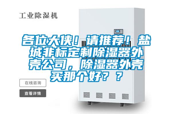 各位大俠！請(qǐng)推薦！鹽城非標(biāo)定制除濕器外殼公司，除濕器外殼買那個(gè)好？？