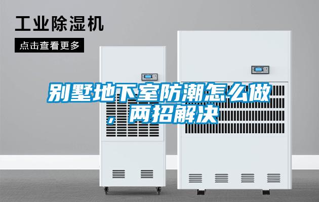 別墅地下室防潮怎么做，兩招解決