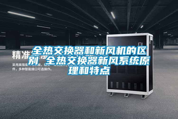 全熱交換器和新風(fēng)機(jī)的區(qū)別 全熱交換器新風(fēng)系統(tǒng)原理和特點(diǎn)