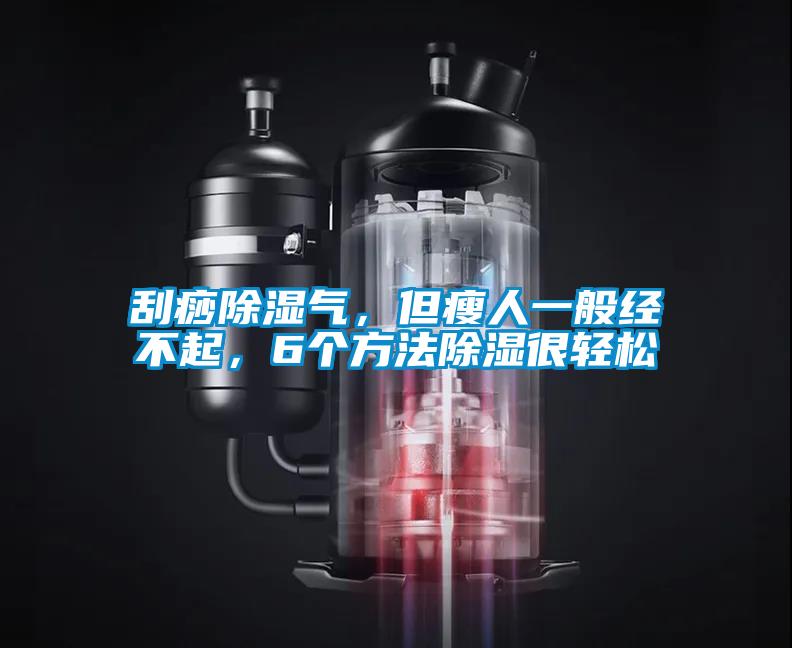 刮痧除濕氣，但瘦人一般經(jīng)不起，6個(gè)方法除濕很輕松