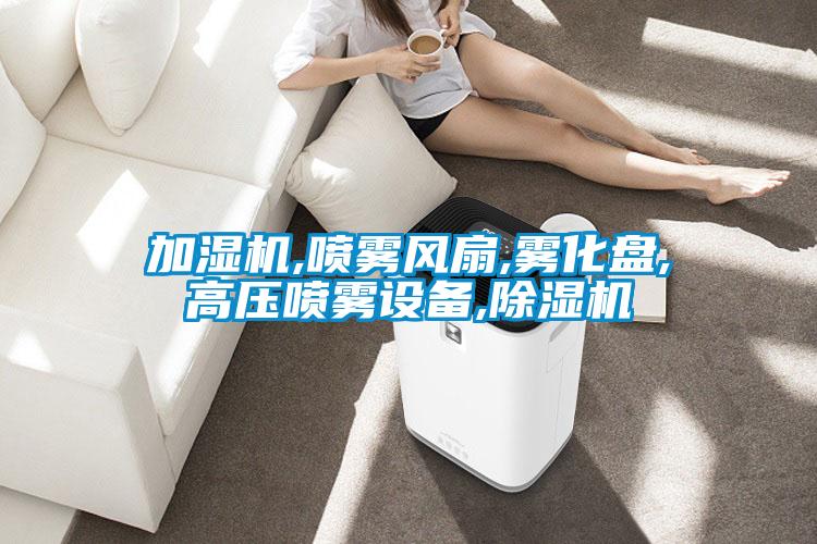 加濕機(jī),噴霧風(fēng)扇,霧化盤(pán),高壓噴霧設(shè)備,除濕機(jī)