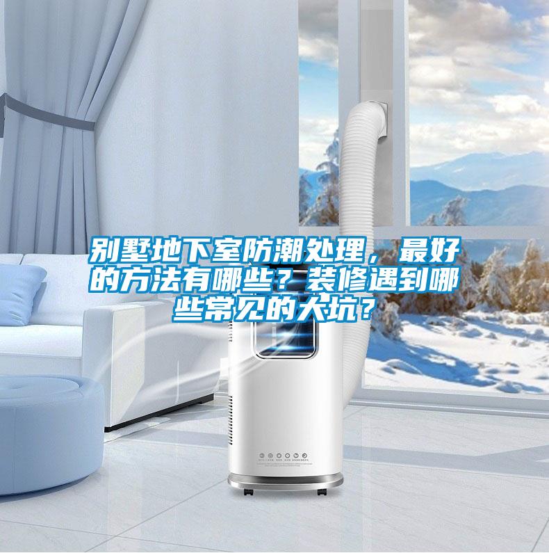 別墅地下室防潮處理，最好的方法有哪些？裝修遇到哪些常見的大坑？