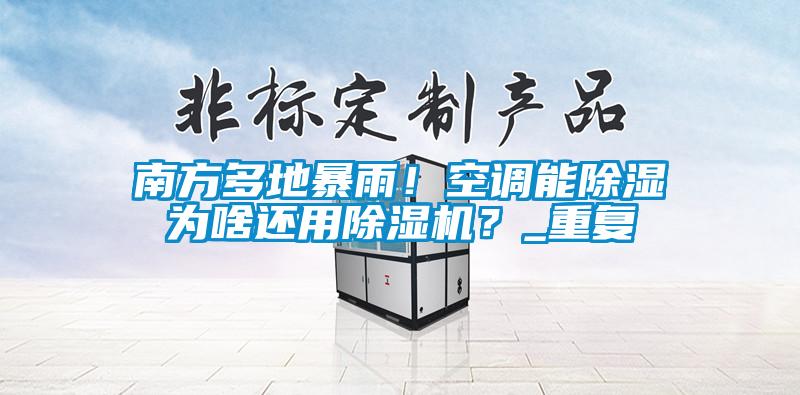 南方多地暴雨！空調(diào)能除濕為啥還用除濕機(jī)？_重復(fù)