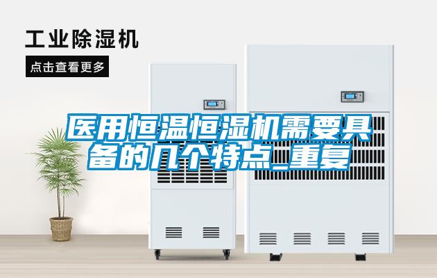 醫(yī)用恒溫恒濕機需要具備的幾個特點_重復
