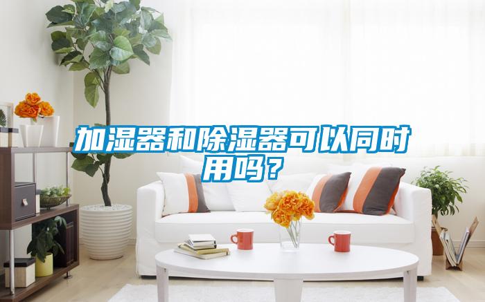加濕器和除濕器可以同時(shí)用嗎？