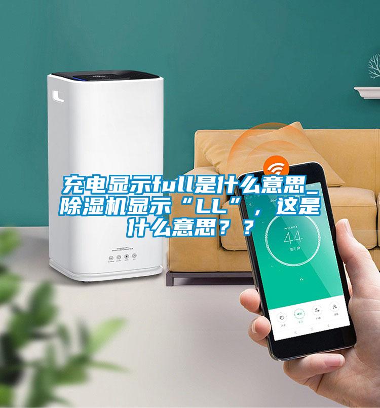 充電顯示full是什么意思_除濕機(jī)顯示“LL”，這是什么意思？？
