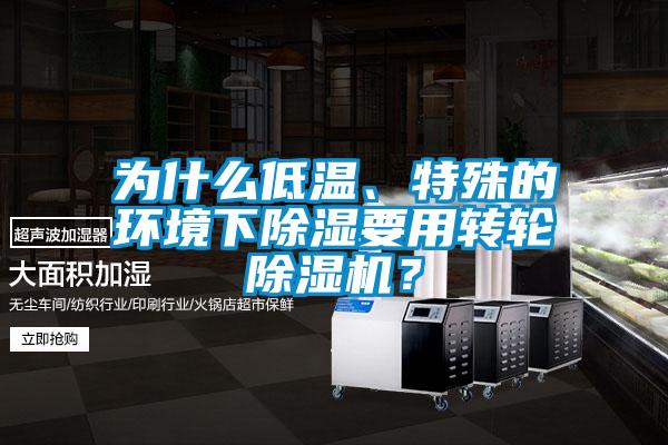 為什么低溫、特殊的環(huán)境下除濕要用轉(zhuǎn)輪除濕機(jī)？