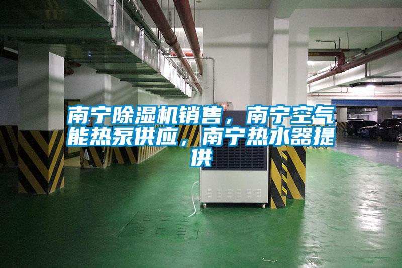 南寧除濕機銷售，南寧空氣能熱泵供應(yīng)，南寧熱水器提供