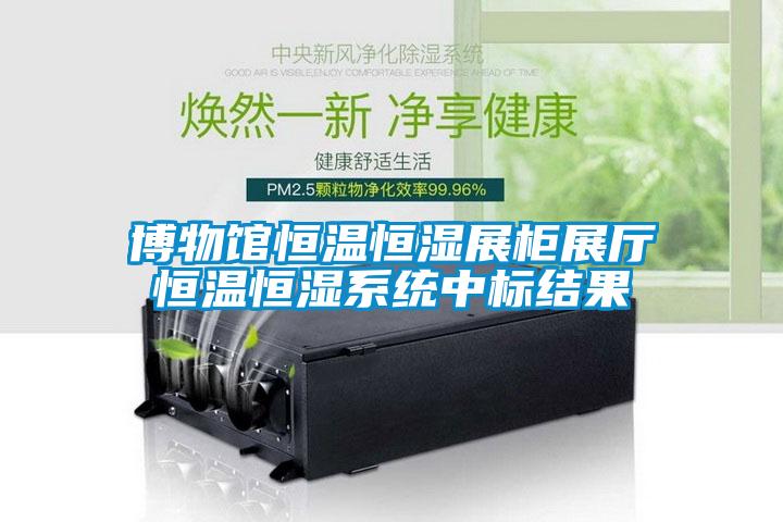 博物館恒溫恒濕展柜展廳恒溫恒濕系統(tǒng)中標(biāo)結(jié)果