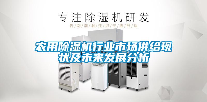 農(nóng)用除濕機(jī)行業(yè)市場(chǎng)供給現(xiàn)狀及未來(lái)發(fā)展分析