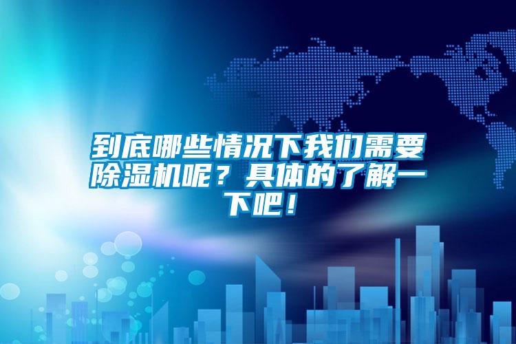 到底哪些情況下我們需要除濕機(jī)呢？具體的了解一下吧！