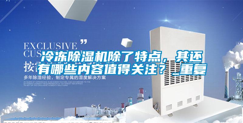 冷凍除濕機(jī)除了特點(diǎn)，其還有哪些內(nèi)容值得關(guān)注？_重復(fù)