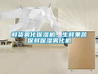 知識百科鮮貨霧化保濕機，生鮮果蔬保鮮保濕霧化機