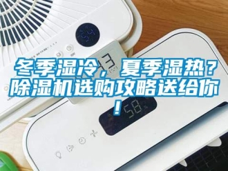 行業(yè)新聞冬季濕冷，夏季濕熱？除濕機選購攻略送給你！