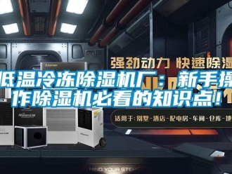 行業(yè)新聞低溫冷凍除濕機(jī)廠：新手操作除濕機(jī)必看的知識(shí)點(diǎn)！