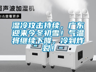 知識(shí)百科濕冷攻擊持續(xù)，廣東迎來今冬初雪！氣溫將繼續(xù)下降，冷到炸裂！