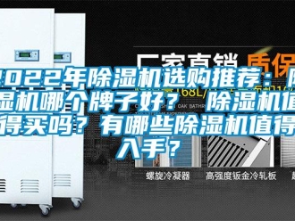 企業(yè)新聞2022年除濕機選購推薦：除濕機哪個牌子好？ 除濕機值得買嗎？有哪些除濕機值得入手？