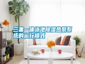 知識百科三集一體泳池除濕熱泵系統(tǒng)的運行模式