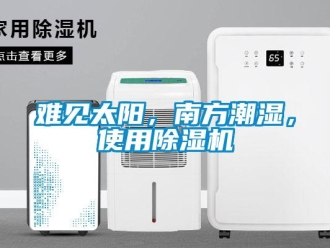 行業(yè)新聞難見太陽，南方潮濕，使用除濕機(jī)