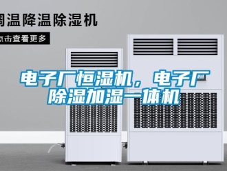 企業(yè)新聞電子廠恒濕機(jī)，電子廠除濕加濕一體機(jī)