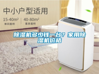 企業(yè)新聞除濕機(jī)多少錢一臺？家用除濕機(jī)價(jià)格