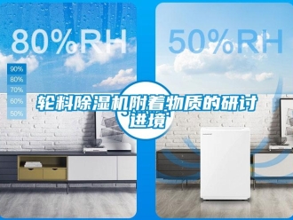 行業(yè)新聞輪料除濕機(jī)附著物質(zhì)的研討進(jìn)境
