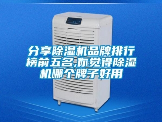企業(yè)新聞分享除濕機品牌排行榜前五名,你覺得除濕機哪個牌子好用
