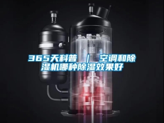 企業(yè)新聞365天科普 ｜ 空調(diào)和除濕機(jī)哪種除濕效果好