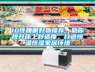 常見問題10件睡眠好物推薦，助你提升床上舒適度，打造恒溫恒濕家居環(huán)境