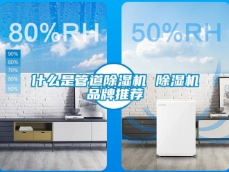 企業(yè)新聞什么是管道除濕機(jī) 除濕機(jī)品牌推薦