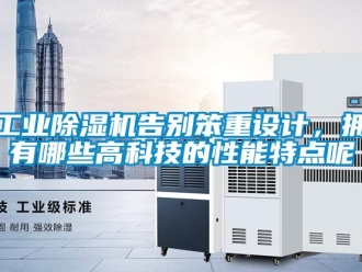 企業(yè)新聞工業(yè)除濕機(jī)告別笨重設(shè)計(jì)，擁有哪些高科技的性能特點(diǎn)呢