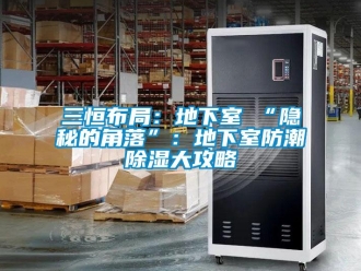 企業(yè)新聞三恒布局：地下室≠“隱秘的角落”：地下室防潮除濕大攻略