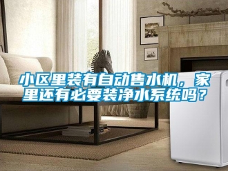 常見問題小區(qū)里裝有自動售水機，家里還有必要裝凈水系統(tǒng)嗎？