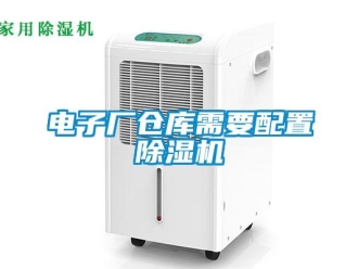 企業(yè)新聞電子廠倉庫需要配置除濕機(jī)