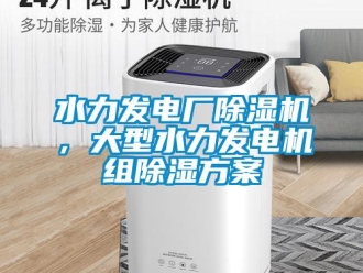 知識百科水力發(fā)電廠除濕機，大型水力發(fā)電機組除濕方案