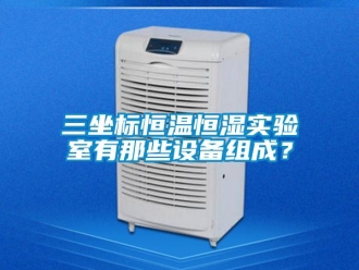 知識(shí)百科三坐標(biāo)恒溫恒濕實(shí)驗(yàn)室有那些設(shè)備組成？
