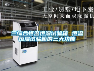 知識百科三綜合恒溫恒濕試驗箱 恒溫恒濕試驗箱的三大功能