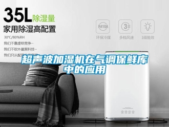 企業(yè)新聞超聲波加濕機(jī)在氣調(diào)保鮮庫(kù)中的應(yīng)用
