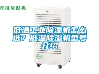 常見問題低溫工業(yè)除濕機怎么選？低溫除濕機型號介紹